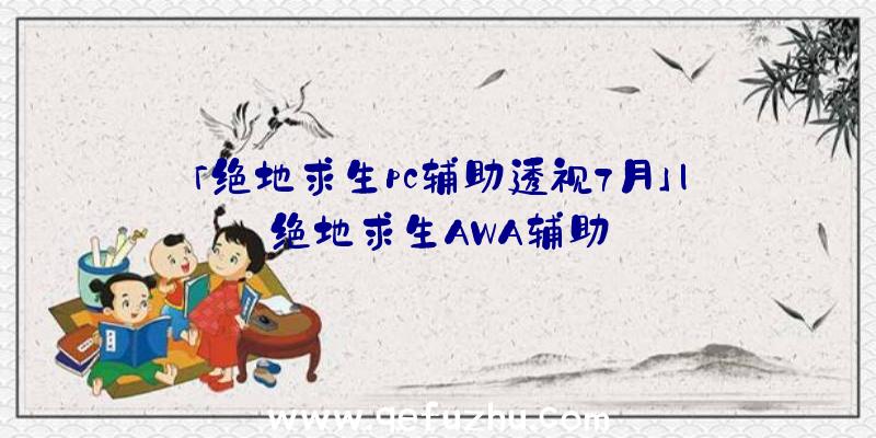 「绝地求生pc辅助透视7月」|绝地求生AWA辅助